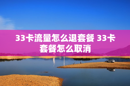 33卡流量怎么退套餐 33卡套餐怎么取消
