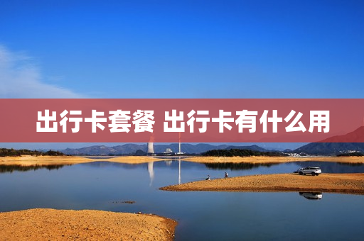 出行卡套餐 出行卡有什么用