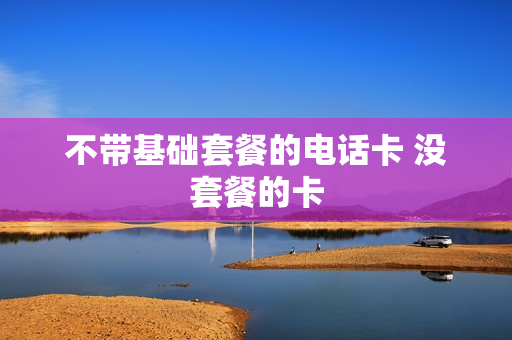 不带基础套餐的电话卡 没套餐的卡