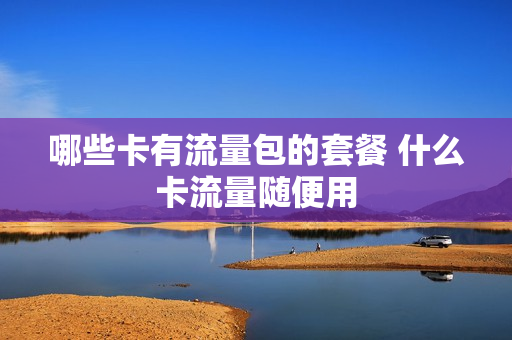 哪些卡有流量包的套餐 什么卡流量随便用