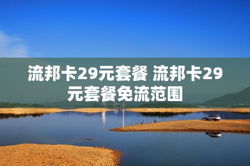 流邦卡29元套餐 流邦卡29元套餐免流范围