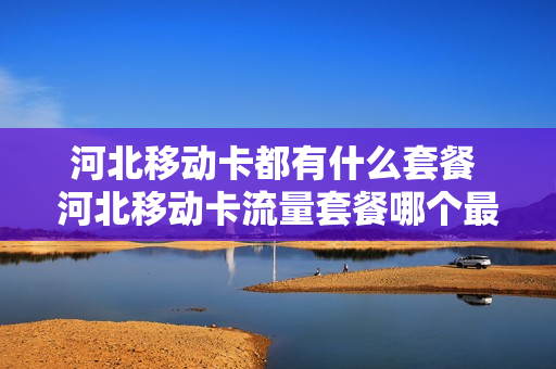 河北移动卡都有什么套餐 河北移动卡流量套餐哪个最划算
