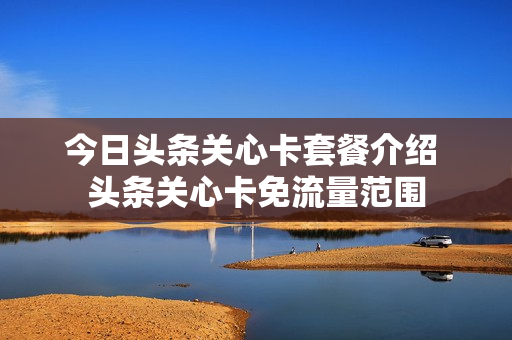 今日头条关心卡套餐介绍 头条关心卡免流量范围