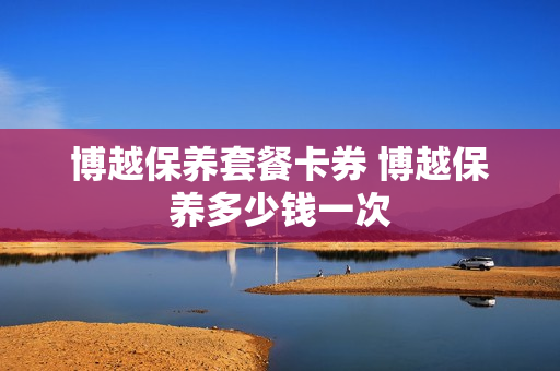 博越保养套餐卡券 博越保养多少钱一次