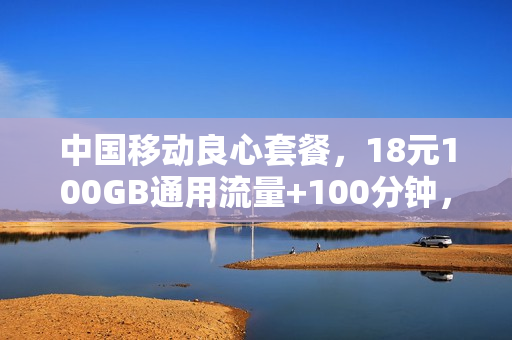 中国移动良心套餐，18元100GB通用流量+100分钟，有2个缺点！