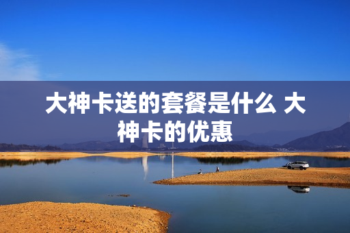 大神卡送的套餐是什么 大神卡的优惠