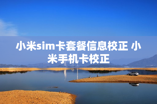 小米sim卡套餐信息校正 小米手机卡校正