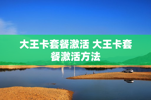 大王卡套餐激活 大王卡套餐激活方法