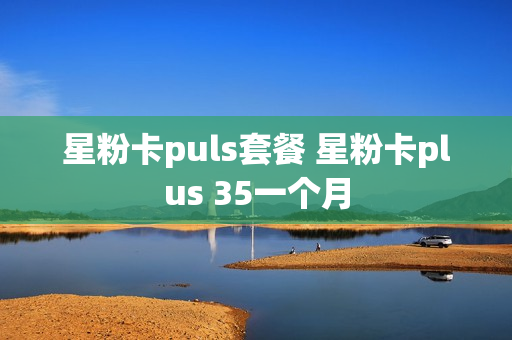 星粉卡puls套餐 星粉卡plus 35一个月