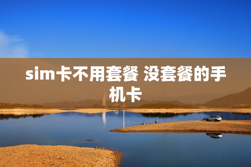 sim卡不用套餐 没套餐的手机卡