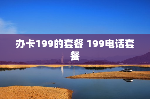 办卡199的套餐 199电话套餐