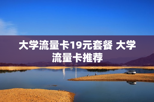 大学流量卡19元套餐 大学流量卡推荐