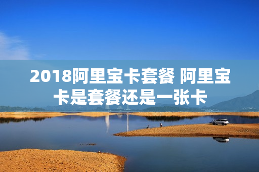 2018阿里宝卡套餐 阿里宝卡是套餐还是一张卡