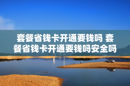 套餐省钱卡开通要钱吗 套餐省钱卡开通要钱吗安全吗