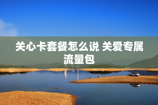 关心卡套餐怎么说 关爱专属流量包