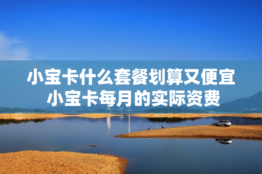 小宝卡什么套餐划算又便宜 小宝卡每月的实际资费
