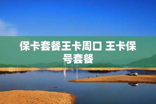 保卡套餐王卡周口 王卡保号套餐