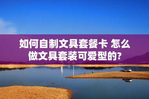 如何自制文具套餐卡 怎么做文具套装可爱型的?