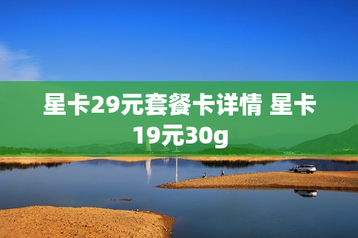 星卡29元套餐卡详情 星卡19元30g