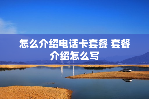 怎么介绍电话卡套餐 套餐介绍怎么写