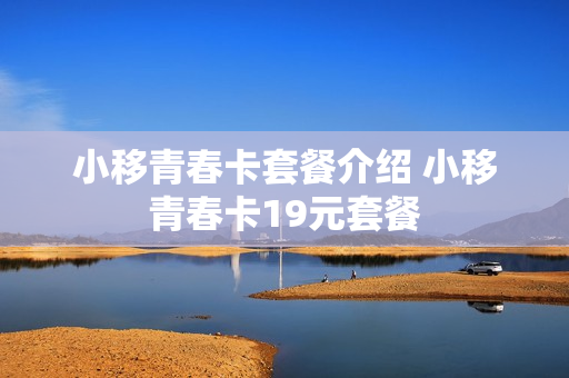小移青春卡套餐介绍 小移青春卡19元套餐