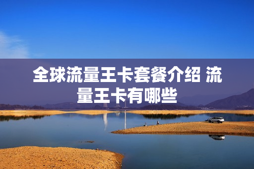 全球流量王卡套餐介绍 流量王卡有哪些