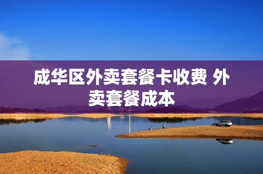成华区外卖套餐卡收费 外卖套餐成本