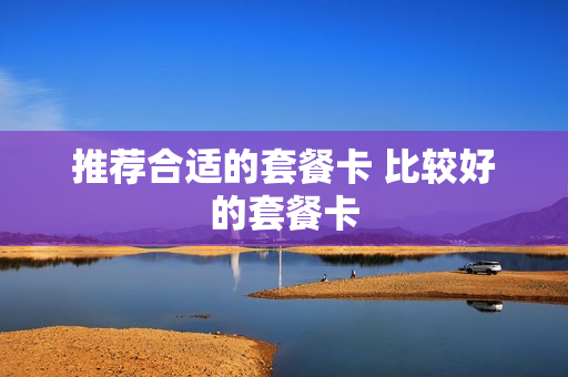 推荐合适的套餐卡 比较好的套餐卡