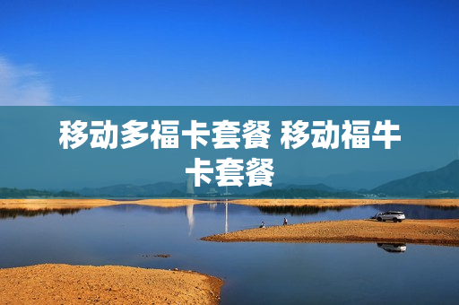 移动多福卡套餐 移动福牛卡套餐