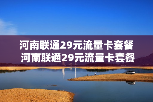 河南联通29元流量卡套餐 河南联通29元流量卡套餐怎么样