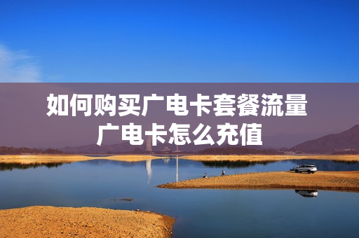 如何购买广电卡套餐流量 广电卡怎么充值