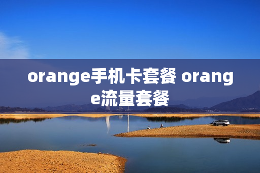 orange手机卡套餐 orange流量套餐