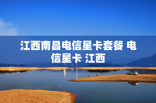 江西南昌电信星卡套餐 电信星卡 江西