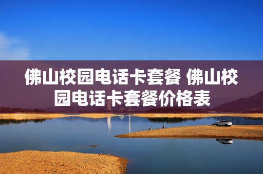 佛山校园电话卡套餐 佛山校园电话卡套餐价格表