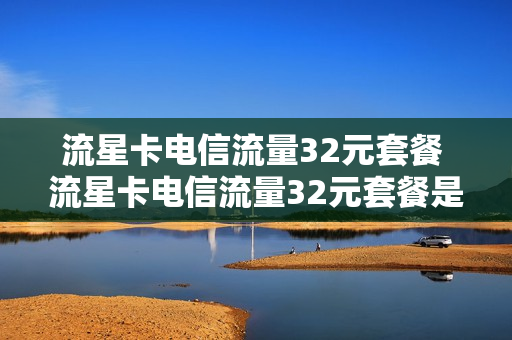 流星卡电信流量32元套餐 流星卡电信流量32元套餐是什么