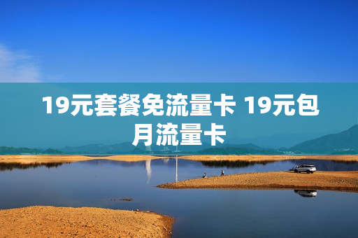 19元套餐免流量卡 19元包月流量卡