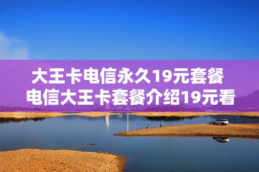 大王卡电信永久19元套餐 电信大王卡套餐介绍19元看什么是免费的
