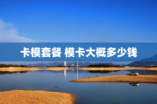 卡模套餐 模卡大概多少钱