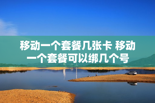 移动一个套餐几张卡 移动一个套餐可以绑几个号