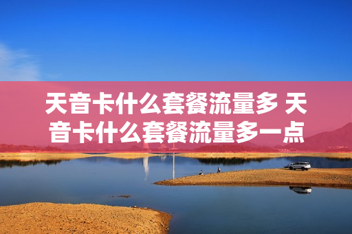 天音卡什么套餐流量多 天音卡什么套餐流量多一点