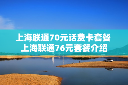 上海联通70元话费卡套餐 上海联通76元套餐介绍