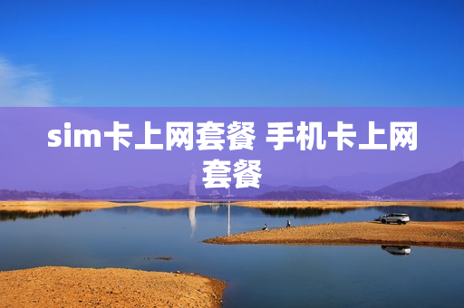 sim卡上网套餐 手机卡上网套餐