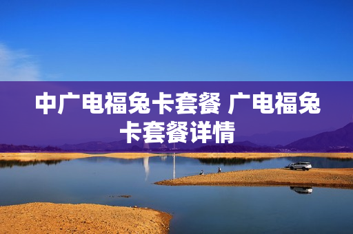 中广电福兔卡套餐 广电福兔卡套餐详情