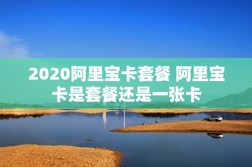 2020阿里宝卡套餐 阿里宝卡是套餐还是一张卡