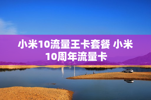 小米10流量王卡套餐 小米10周年流量卡