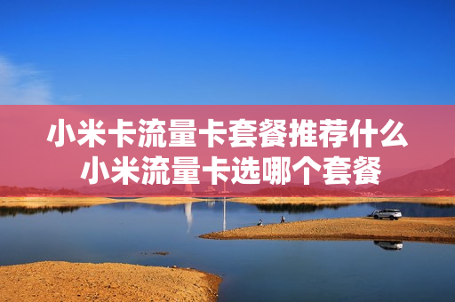 小米卡流量卡套餐推荐什么 小米流量卡选哪个套餐