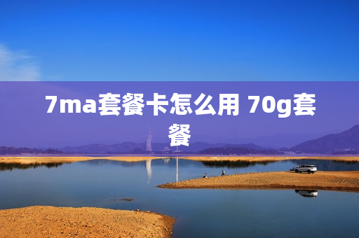 7ma套餐卡怎么用 70g套餐