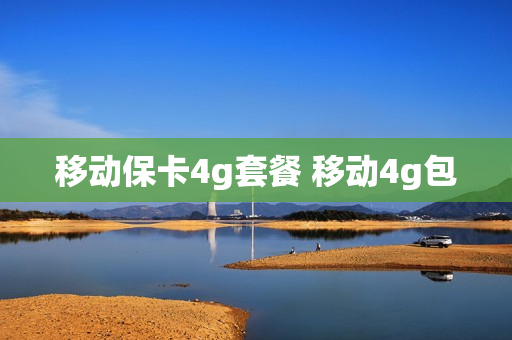 移动保卡4g套餐 移动4g包