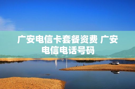 广安电信卡套餐资费 广安电信电话号码