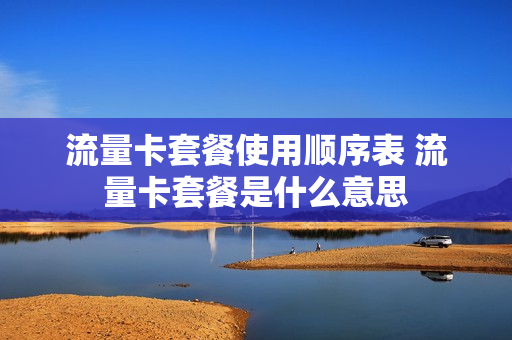 流量卡套餐使用顺序表 流量卡套餐是什么意思